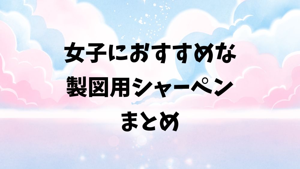 女子におすすめな
製図用シャーペン
まとめ